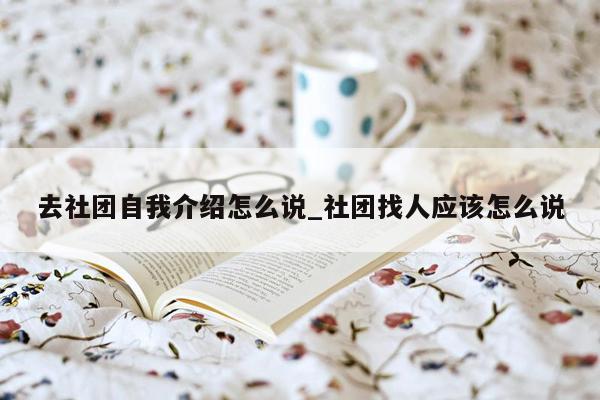 去社团自我介绍怎么说_社团找人应该怎么说