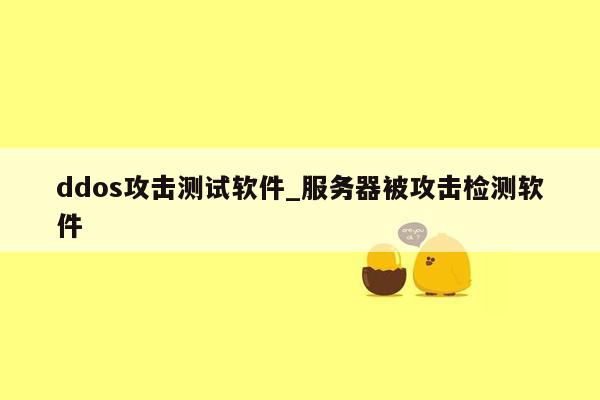 ddos攻击测试软件_服务器被攻击检测软件