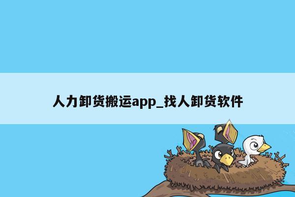 人力卸货搬运app_找人卸货软件