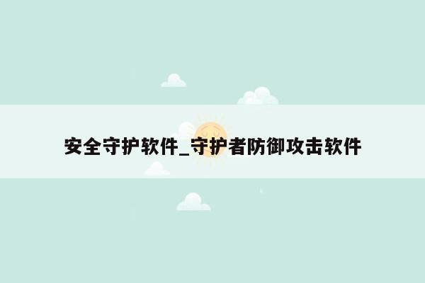 安全守护软件_守护者防御攻击软件