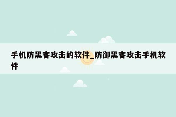 手机防黑客攻击的软件_防御黑客攻击手机软件