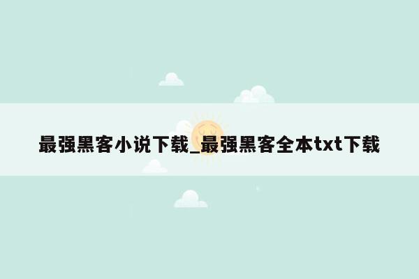 最强黑客小说下载_最强黑客全本txt下载