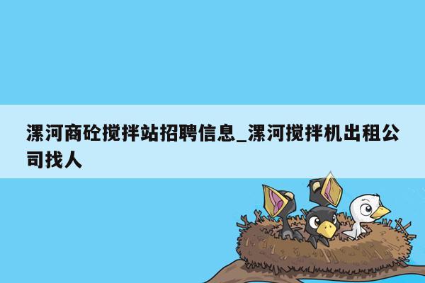 漯河商砼搅拌站招聘信息_漯河搅拌机出租公司找人