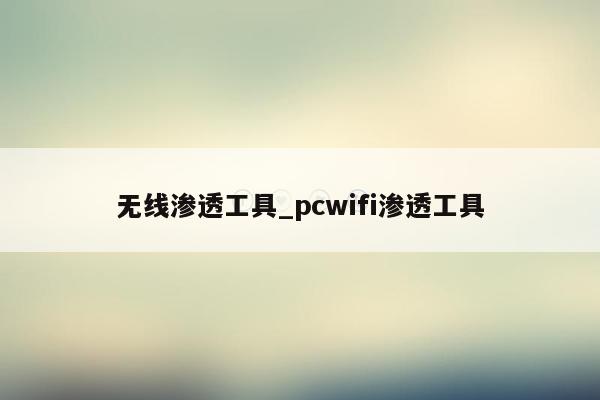 无线渗透工具_pcwifi渗透工具