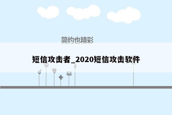 短信攻击者_2020短信攻击软件