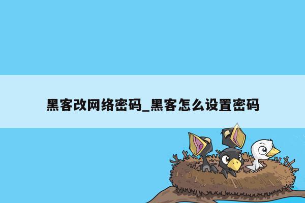 黑客改网络密码_黑客怎么设置密码