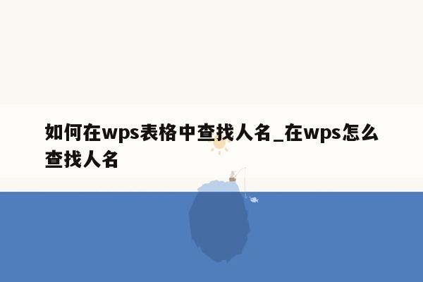 如何在wps表格中查找人名_在wps怎么查找人名