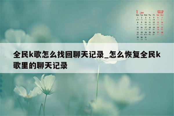 全民k歌怎么找回聊天记录_怎么恢复全民k歌里的聊天记录