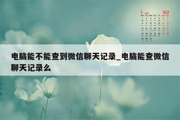 电脑能不能查到微信聊天记录_电脑能查微信聊天记录么