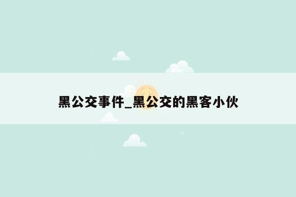 黑公交事件_黑公交的黑客小伙