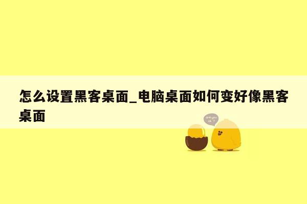 怎么设置黑客桌面_电脑桌面如何变好像黑客桌面