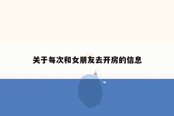 关于每次和女朋友去开房的信息