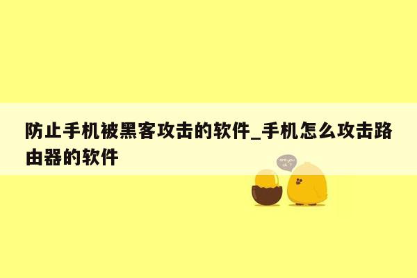 防止手机被黑客攻击的软件_手机怎么攻击路由器的软件