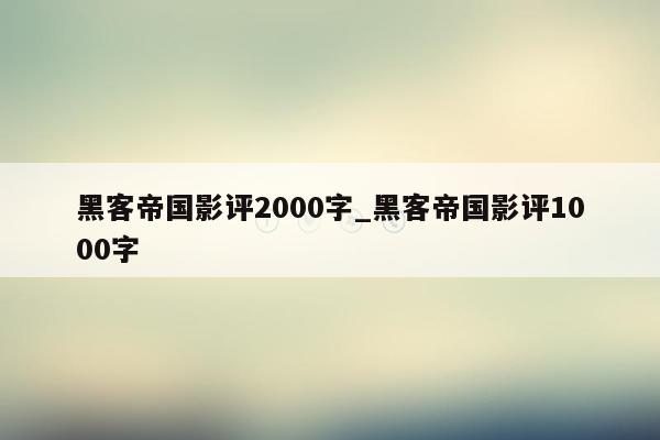 黑客帝国影评2000字_黑客帝国影评1000字