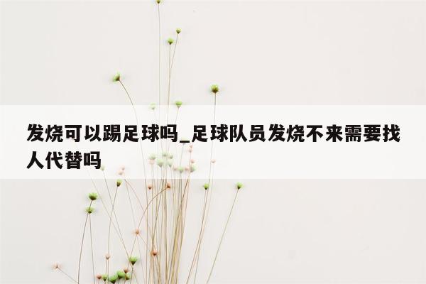 发烧可以踢足球吗_足球队员发烧不来需要找人代替吗