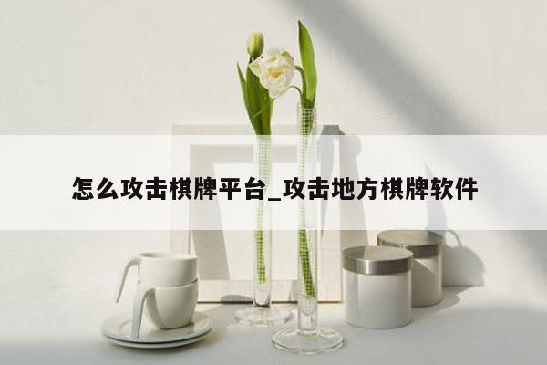 怎么攻击棋牌平台_攻击地方棋牌软件