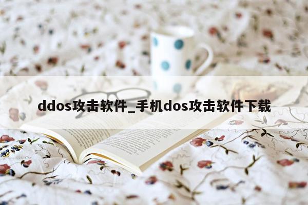 ddos攻击软件_手机dos攻击软件下载