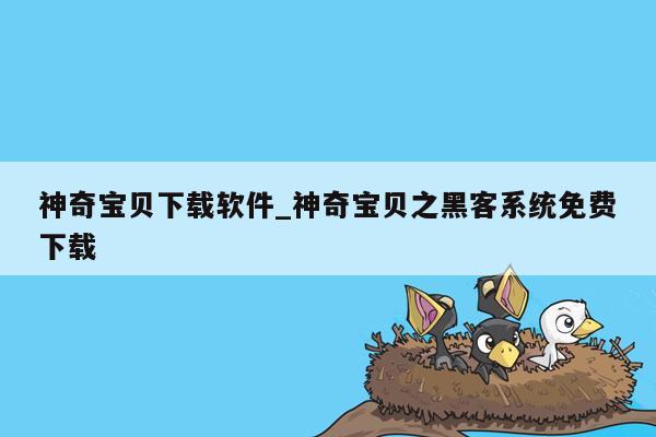 神奇宝贝下载软件_神奇宝贝之黑客系统免费下载