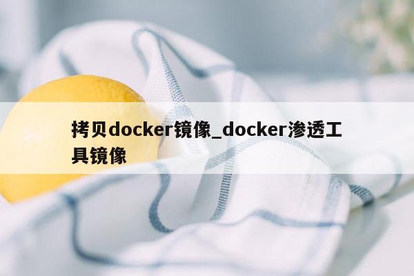 拷贝docker镜像_docker渗透工具镜像