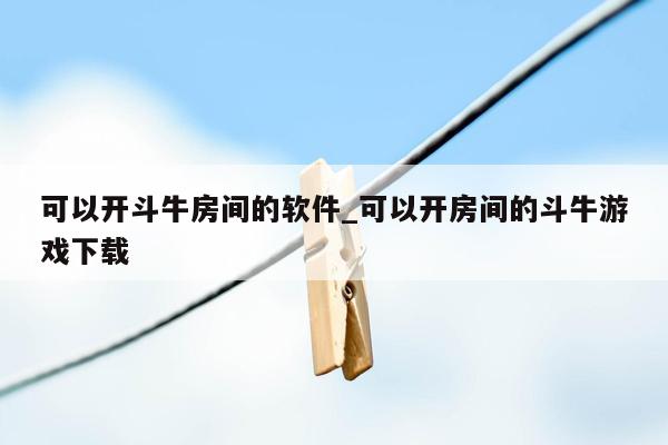 可以开斗牛房间的软件_可以开房间的斗牛游戏下载