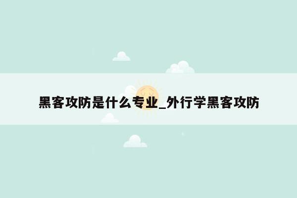 黑客攻防是什么专业_外行学黑客攻防