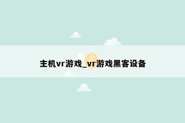 主机vr游戏_vr游戏黑客设备