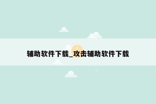 辅助软件下载_攻击辅助软件下载