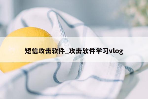 短信攻击软件_攻击软件学习vlog