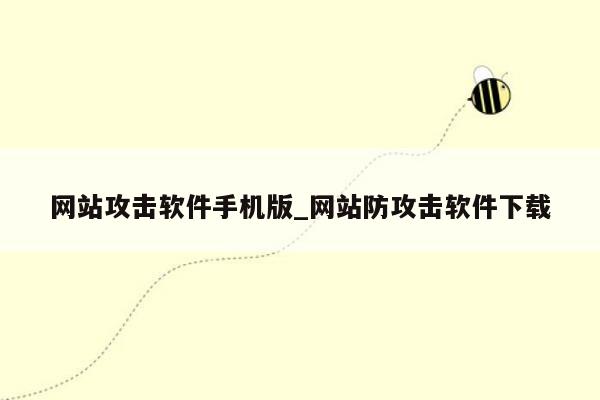 网站攻击软件手机版_网站防攻击软件下载