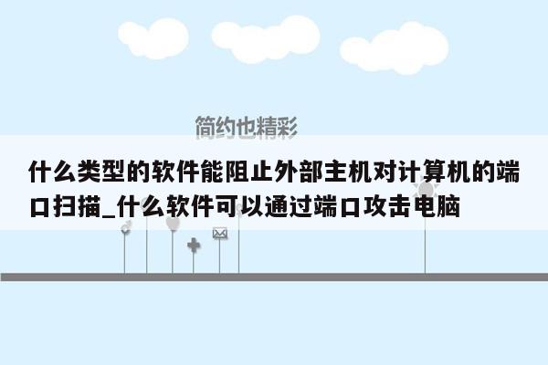 什么类型的软件能阻止外部主机对计算机的端口扫描_什么软件可以通过端口攻击电脑