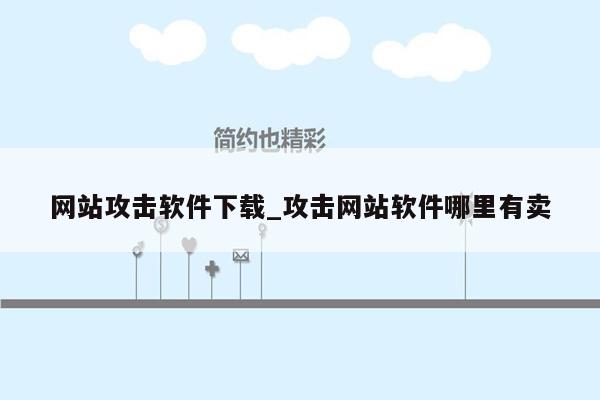 网站攻击软件下载_攻击网站软件哪里有卖