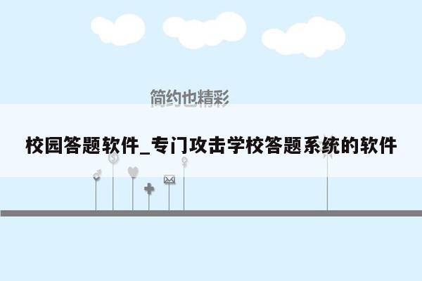 校园答题软件_专门攻击学校答题系统的软件