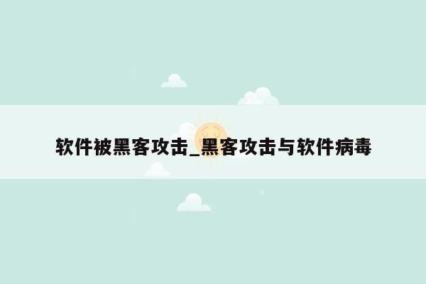 软件被黑客攻击_黑客攻击与软件病毒