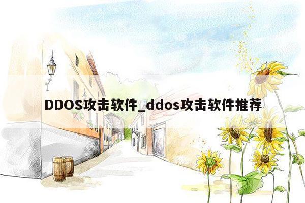 DDOS攻击软件_ddos攻击软件推荐