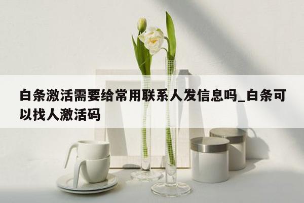 白条激活需要给常用联系人发信息吗_白条可以找人激活码