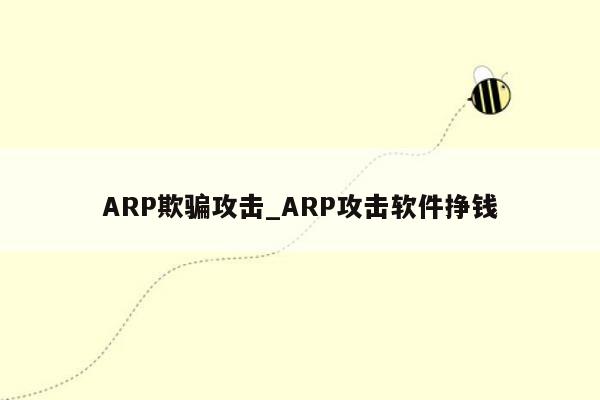 ARP欺骗攻击_ARP攻击软件挣钱