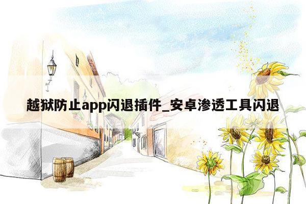 越狱防止app闪退插件_安卓渗透工具闪退