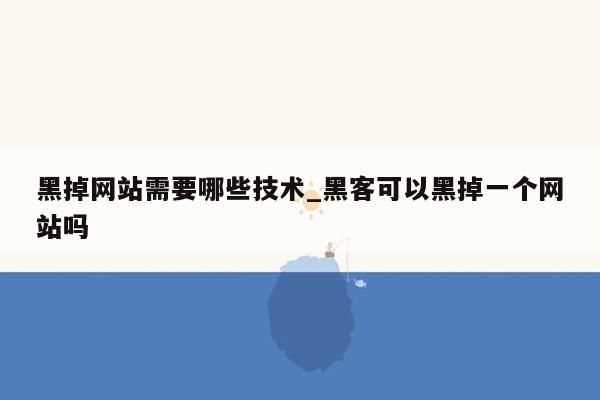 黑掉网站需要哪些技术_黑客可以黑掉一个网站吗