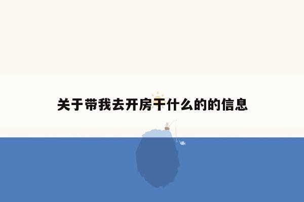 关于带我去开房干什么的的信息