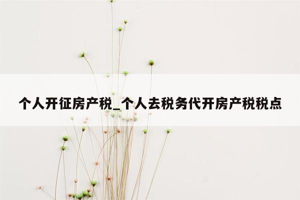 个人开征房产税_个人去税务代开房产税税点