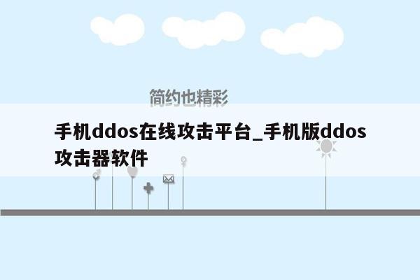 手机ddos在线攻击平台_手机版ddos攻击器软件