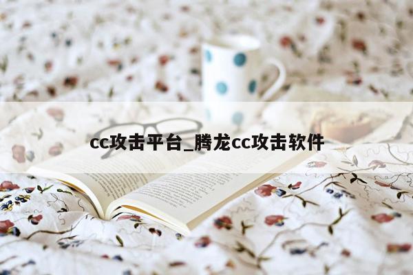 cc攻击平台_腾龙cc攻击软件