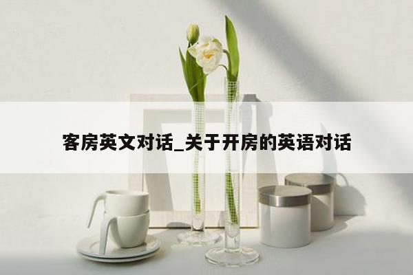 客房英文对话_关于开房的英语对话