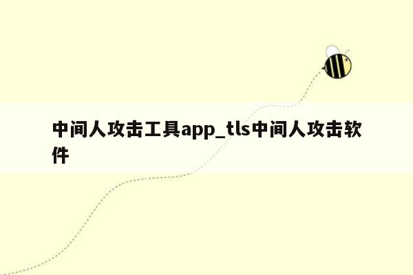 中间人攻击工具app_tls中间人攻击软件