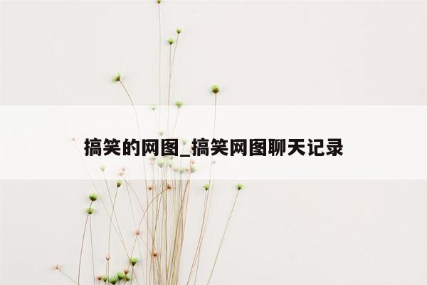 搞笑的网图_搞笑网图聊天记录