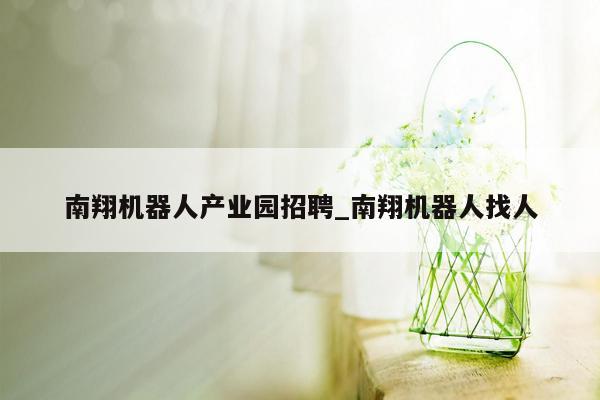 南翔机器人产业园招聘_南翔机器人找人