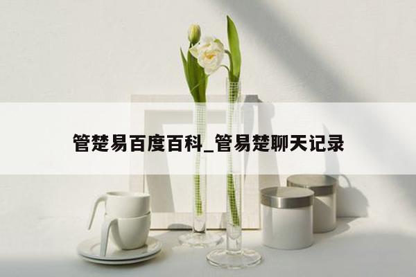 管楚易百度百科_管易楚聊天记录