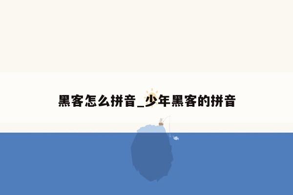 黑客怎么拼音_少年黑客的拼音