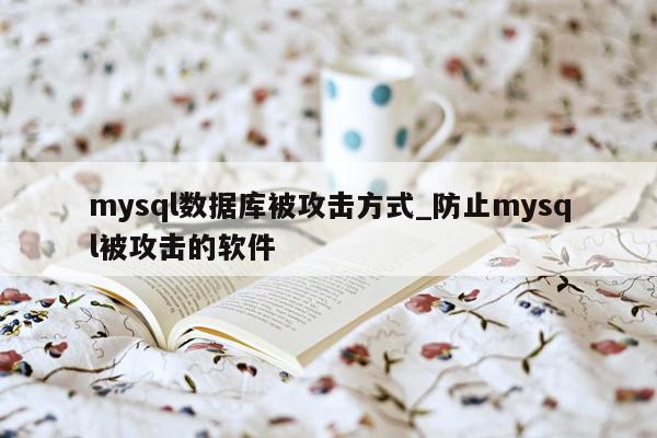 mysql数据库被攻击方式_防止mysql被攻击的软件