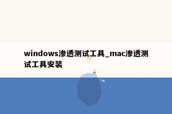 windows渗透测试工具_mac渗透测试工具安装